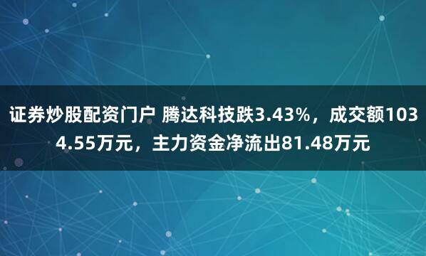 证券炒股配资门户 腾达科技跌3.43%，成交额1034.55万元，主力资金净流出81.48万元