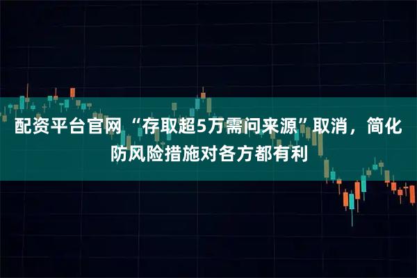 配资平台官网 “存取超5万需问来源”取消,简化防风险措施对各方都有利