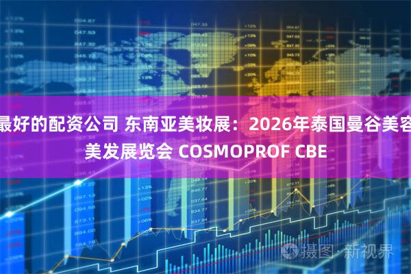 最好的配资公司 东南亚美妆展：2026年泰国曼谷美容美发展览会 COSMOPROF CBE